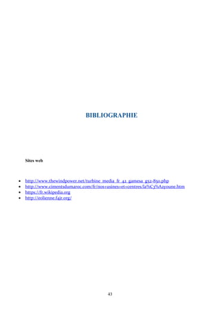 43
BIBLIOGRAPHIE
Sites web
• http://www.thewindpower.net/turbine_media_fr_42_gamesa_g52-850.php
• http://www.cimentsdumaroc.com/fr/nos+usines+et+centres/la%C3%A2youne.htm
• https://fr.wikipedia.org
• http://eolienne.f4jr.org/
 