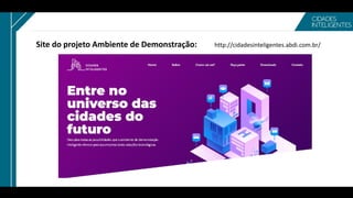 Site do projeto Ambiente de Demonstração: http://cidadesinteligentes.abdi.com.br/
 