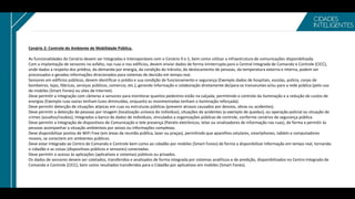 Cenário 2: Controle do Ambiente de Mobilidade Pública.
As funcionalidades do Cenário devem ser Integradas e Interoperáveis com o Cenário 0 e 1, bem como utilizar a infraestrutura de comunicações disponibilizada.
Com a implantação de sensores no asfalto, nas ruas e nos edifícios, devem enviar dados de forma ininterrupta para a Central Integrada de Comando e Controle (CICC),
onde dados a respeito dos prédios, da demanda por energia, da condição do trânsito, do deslocamento de pessoas, da temperatura externa e interna, podem ser
processados e geradas informações direcionados para sistemas de decisão em tempo real.
Sensores em edifícios públicos, devem identificar o prédio e sua condição de funcionamento e segurança (Exemplo dados de hospitais, escolas, polícia, corpo de
bombeiros, lojas, fábricas, serviços públicos, comercio, etc.), gerando informação e colaboração diretamente de/para os transeuntes e/ou para a rede pública (pelo uso
de mobiles (Smart Fones) ou sites de Internet).
Deve permitir a integração com câmeras e sensores para monitorar quantos pedestres estão na calçada, permitindo o controle da iluminação e a redução de custos de
energias (Exemplo ruas vazias tenham luzes diminuídas, enquanto as movimentadas tenham a iluminação reforçada).
Deve permitir detecção de situações atípicas em ruas ou estruturas públicas (prevenir atrasos causados por desvios, obras ou acidentes).
Deve permitir a detecção de pessoas por imagem (localização unívoca do indivíduo), situações de acidentes (a exemplo de quedas), ou operação policial ou situação de
crimes (assaltos/roubos), integrados a banco de dados de indivíduos, vinculados a organizações públicas de controle, conforme cenários de segurança pública.
Deve permitir a Integração de dispositivos de Comunicação e tele presença (Painéis eletrônicos, telas ou sinalizadores de informação nas ruas), de forma a permitir às
pessoas acompanhar a situação ambientais por avisos ou informações complexas.
Deve disponibilizar pontos de WiFi Free (em áreas de reunião pública, lazer ou praças), permitindo que aparelhos celulares, smartphones, tablets e computadores
moveis, se conectem em ambientes públicos.
Deve estar Integrado ao Centro de Comando e Controle bem como ao cidadão por mobiles (Smart Fones) de forma a disponibilizar informação em tempo real, tornando
o cidadão e as coisas (dispositivos públicos e sensores) conectadas.
Deve permitir o acesso às aplicações (aplicativos e sistemas) públicos ou privados.
Os dados de sensores devem ser coletados, transferidos e analisados de forma integrada por sistemas analíticos e de predição, disponibilizados no Centro Integrado de
Comando e Controle (CICC), bem como resultados transferidos para o Cidadão por aplicativos em mobiles (Smart Fones).
 