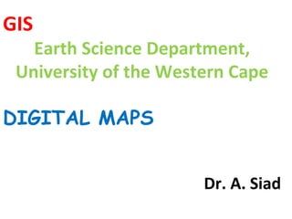 GIS Earth Science Department, University of the Western Cape DIGITAL MAPS Dr. A. Siad 