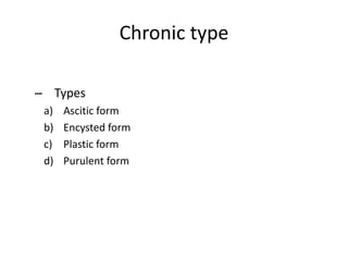 Chronic type
– Types
a) Ascitic form
b) Encysted form
c) Plastic form
d) Purulent form
 