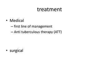 treatment
• Medical
– first line of management
– Anti tuberculous therapy (ATT)
• surgical
 