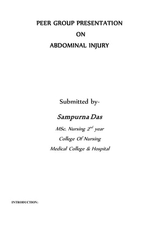 PEER GROUP PRESENTATION
ON
ABDOMINAL INJURY
Submitted by-
Sampurna Das
MSc. Nursing 2nd
year
College Of Nursing
Medical College & Hospital
INTRODUCTION:
 