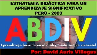 Por: David Auris Villegas
ESTRATEGIA DIDÁCTICA PARA UN
APRENDIZAJE SIGNIFICATIVO
PERÚ - 2023
 