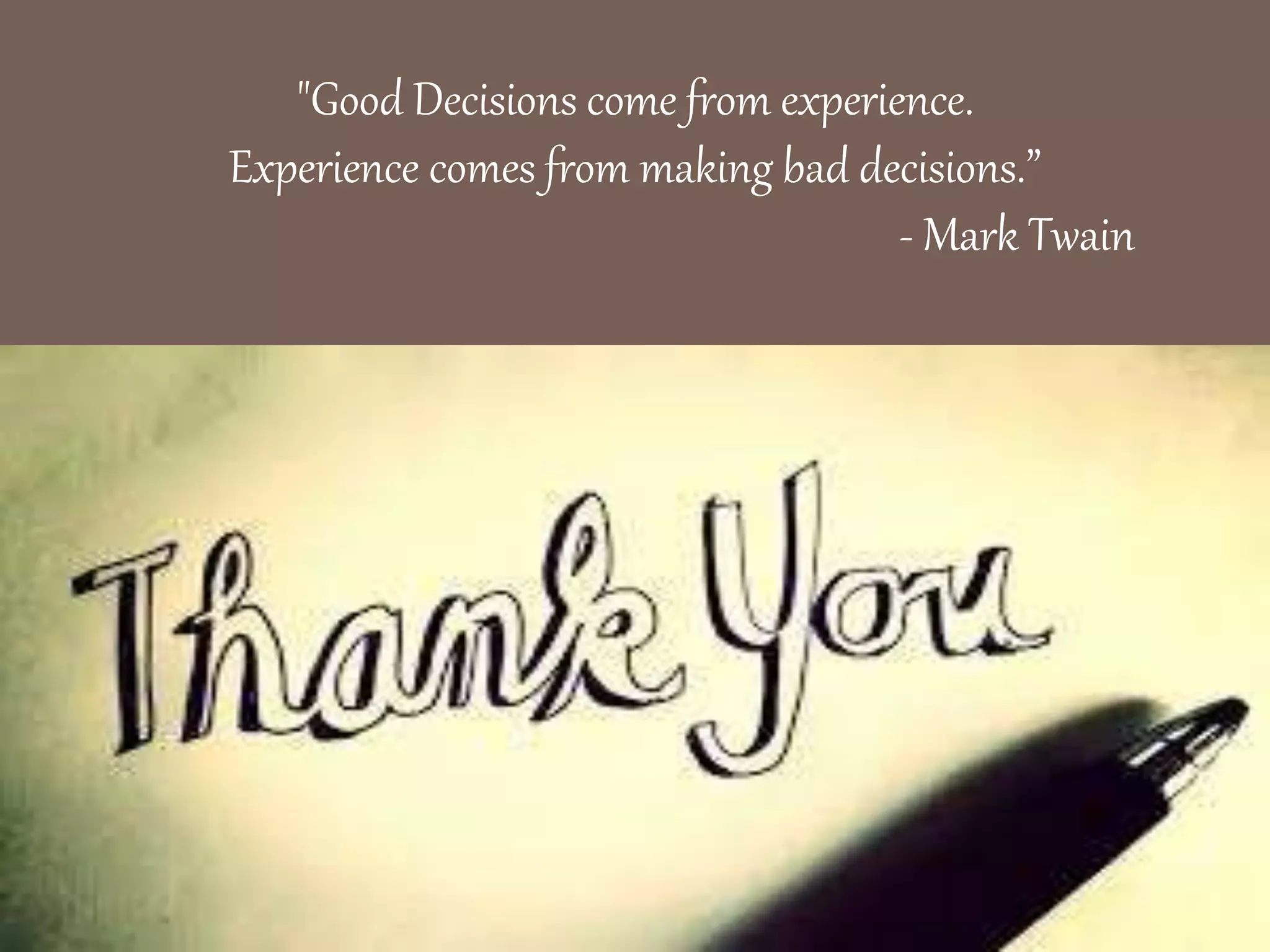 "Good Decisions come from experience.
Experience comes from making bad decisions.”
- Mark Twain
 