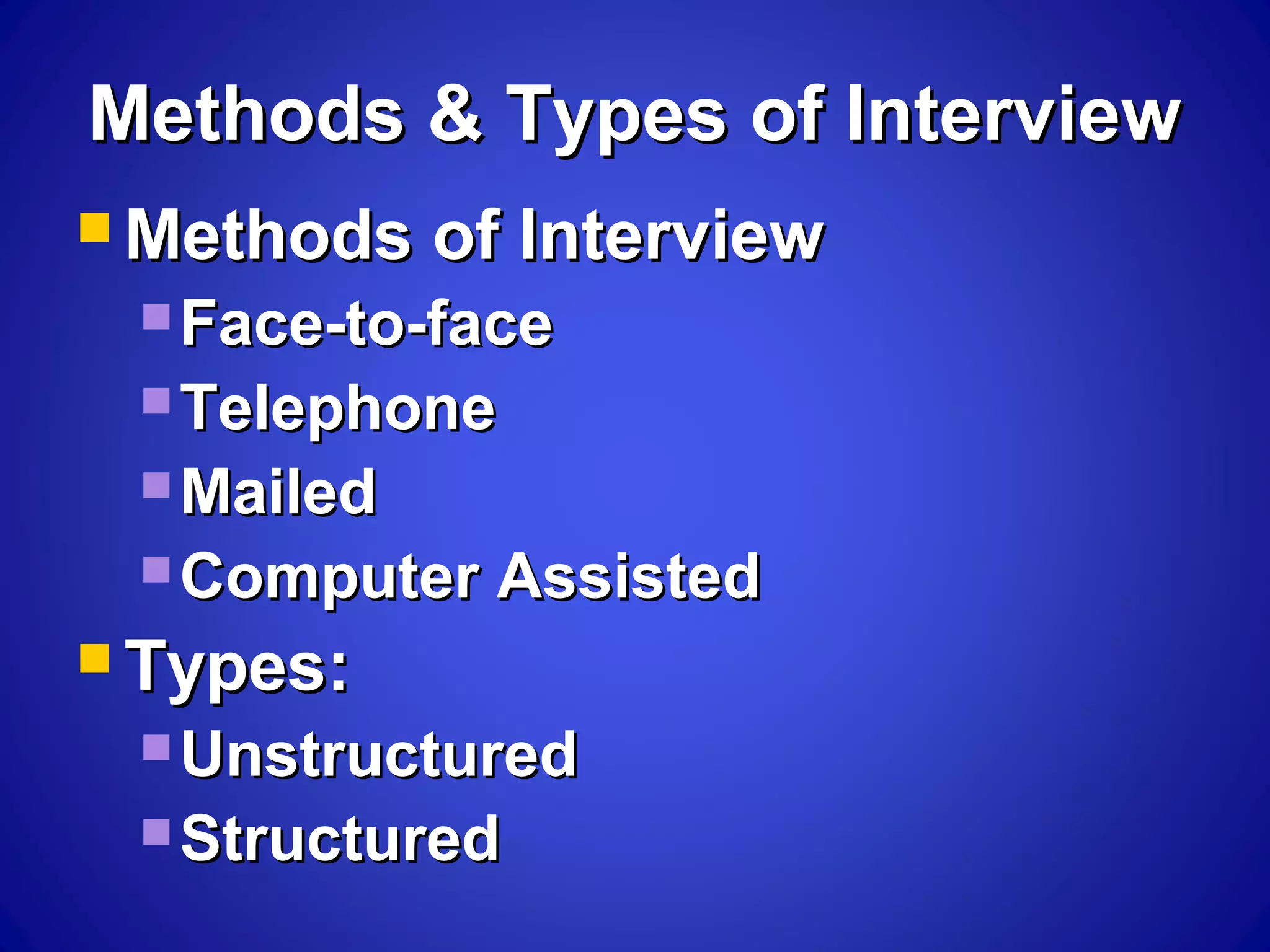 Methods & Types of InterviewMethods & Types of Interview
 Methods of InterviewMethods of Interview
 Face-to-faceFace-to-face
 TelephoneTelephone
 MailedMailed
 Computer AssistedComputer Assisted
 Types:Types:
 UnstructuredUnstructured
 StructuredStructured
 
