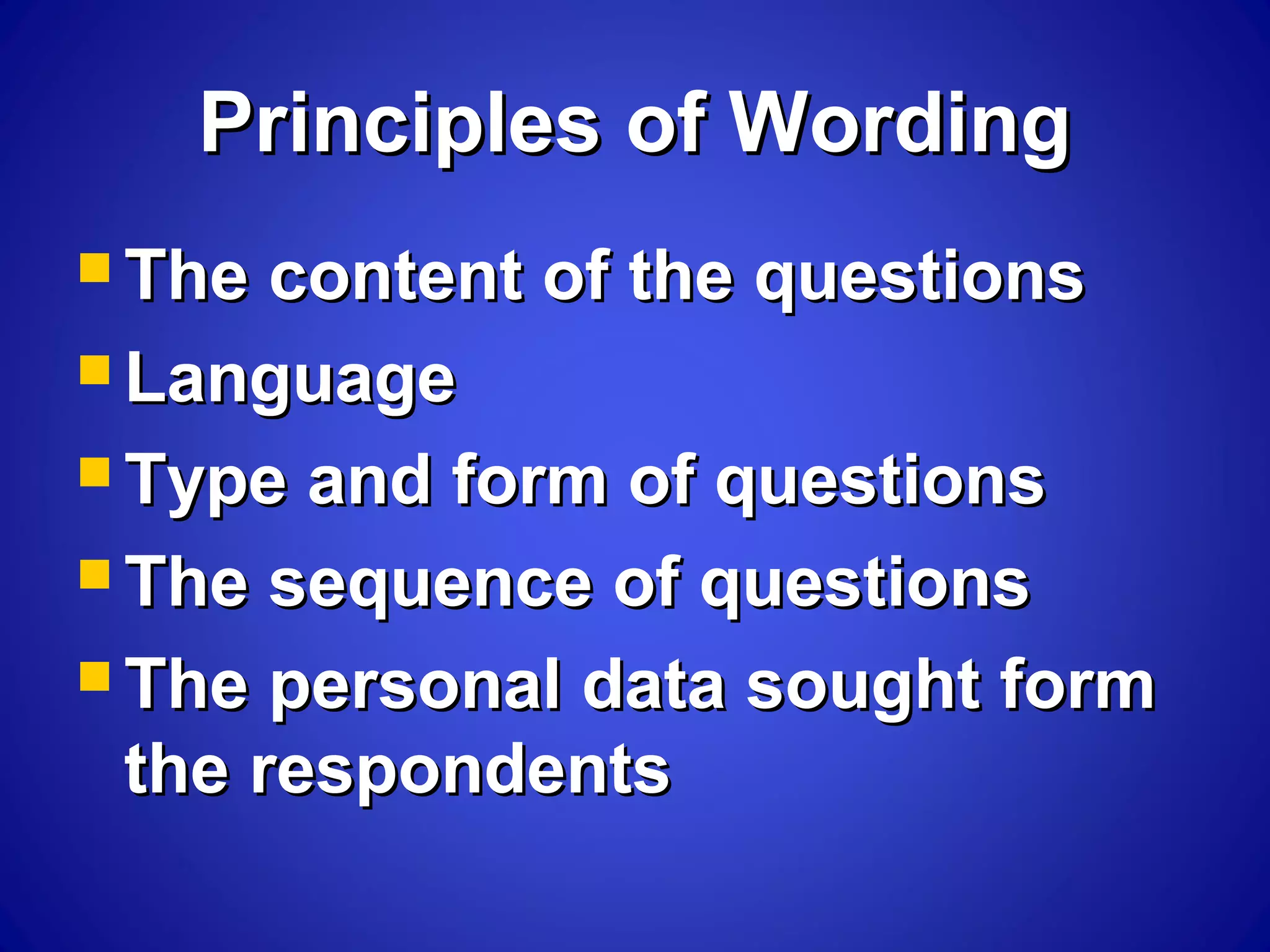 Principles of WordingPrinciples of Wording
 The content of the questionsThe content of the questions
 LanguageLanguage
 Type and form of questionsType and form of questions
 The sequence of questionsThe sequence of questions
 The personal data sought formThe personal data sought form
the respondentsthe respondents
 