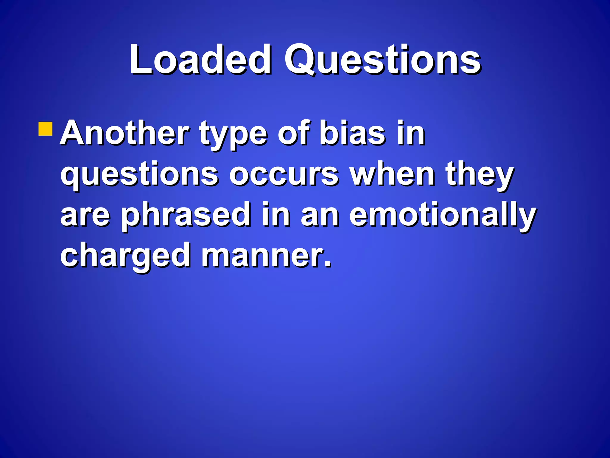 Loaded QuestionsLoaded Questions
 Another type of bias inAnother type of bias in
questions occurs when theyquestions occurs when they
are phrased in an emotionallyare phrased in an emotionally
charged manner.charged manner.
 