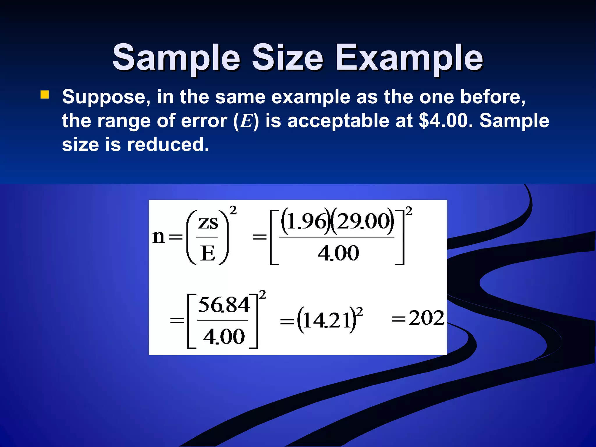 Sample Size ExampleSample Size Example
 Suppose, in the same example as the one before,
the range of error (E) is acceptable at $4.00. Sample
size is reduced.
 