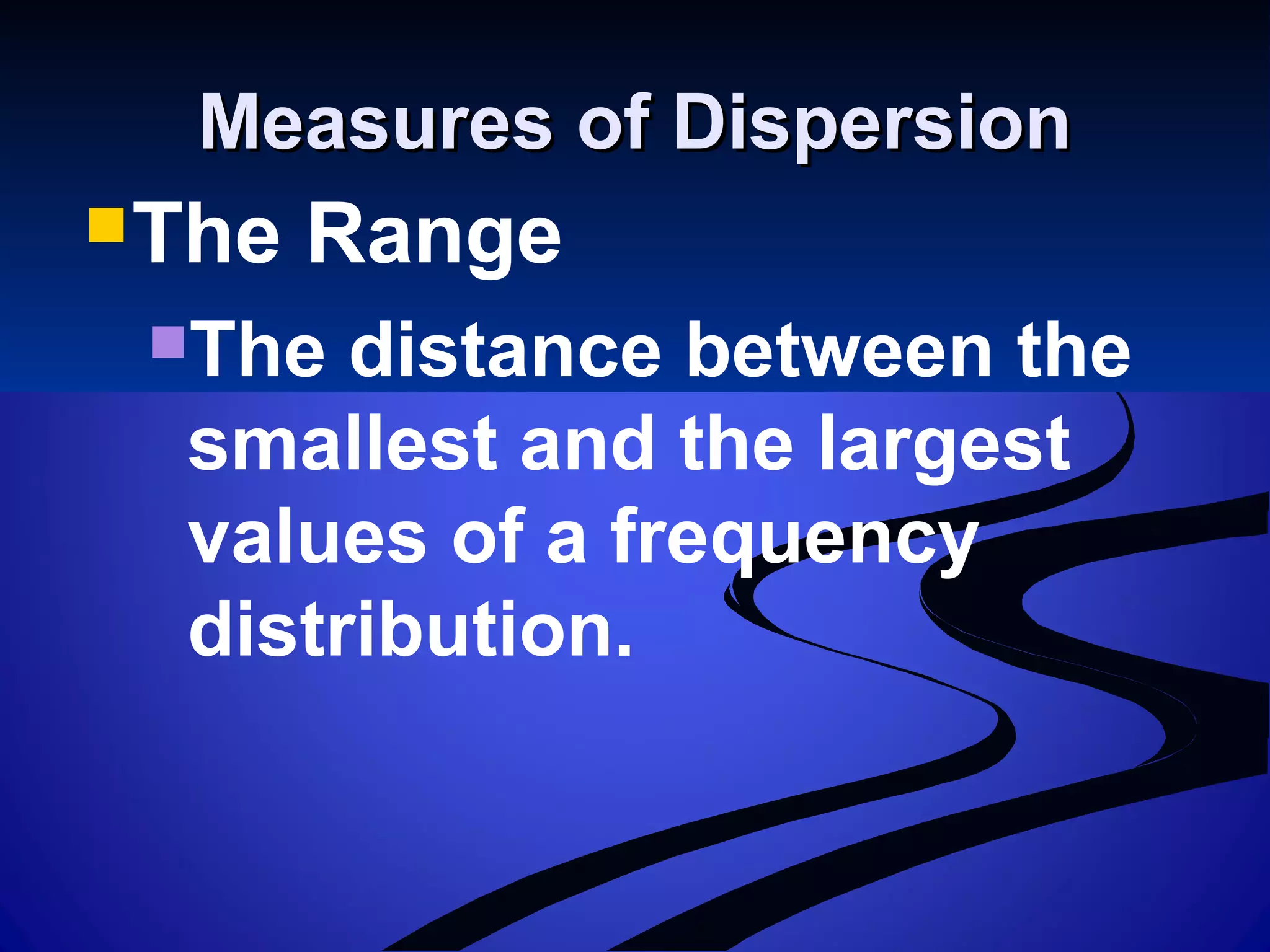Measures of DispersionMeasures of Dispersion
The Range
The distance between the
smallest and the largest
values of a frequency
distribution.
 