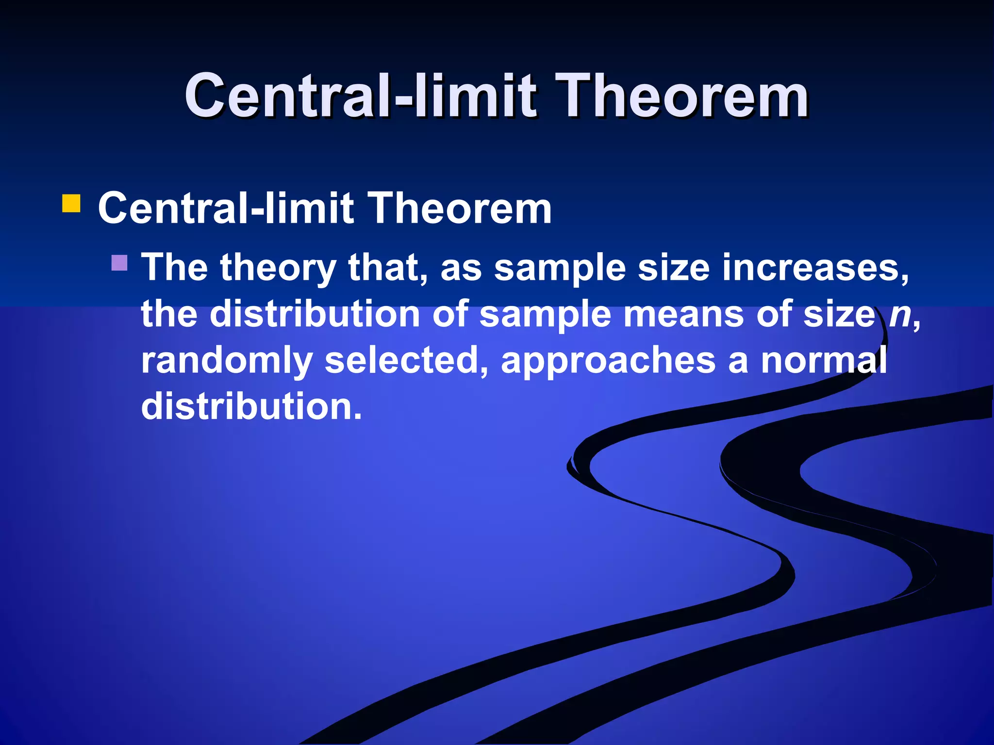Central-limit TheoremCentral-limit Theorem
 Central-limit Theorem
 The theory that, as sample size increases,
the distribution of sample means of size n,
randomly selected, approaches a normal
distribution.
 