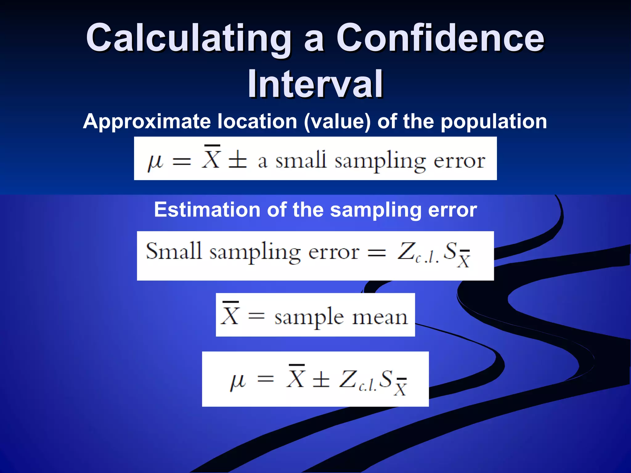 Calculating a ConfidenceCalculating a Confidence
IntervalInterval
Estimation of the sampling error
Approximate location (value) of the population
mean
 