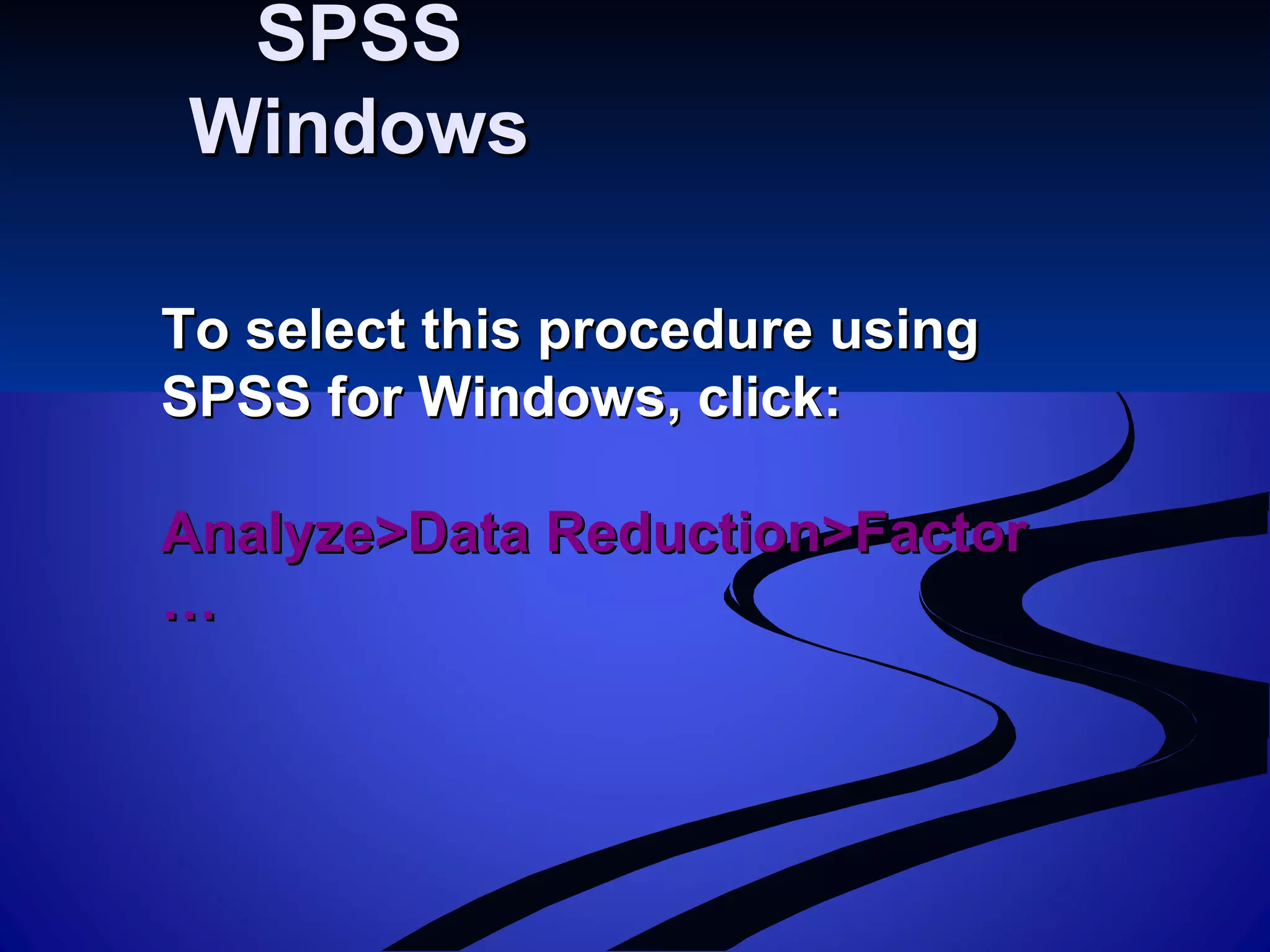 SPSSSPSS
WindowsWindows
To select this procedure usingTo select this procedure using
SPSS for Windows, click:SPSS for Windows, click:
Analyze>Data Reduction>FactorAnalyze>Data Reduction>Factor
……
 