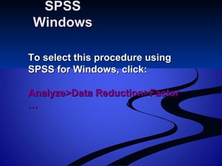SPSSSPSS
WindowsWindows
To select this procedure usingTo select this procedure using
SPSS for Windows, click:SPSS for Windows, click:
Analyze>Data Reduction>FactorAnalyze>Data Reduction>Factor
……
 