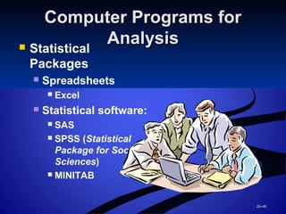 20–46
Computer Programs forComputer Programs for
AnalysisAnalysis Statistical
Packages
 Spreadsheets
 Excel
 Statistical software:
 SAS
 SPSS (Statistical
Package for Social
Sciences)
 MINITAB
 