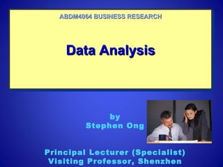 Data AnalysisData AnalysisData AnalysisData Analysis
ABDM4064 BUSINESS RESEARCHABDM4064 BUSINESS RESEARCH
by
Stephen Ong
Principal Lecturer (Specialist)
Visiting Professor, Shenzhen
 