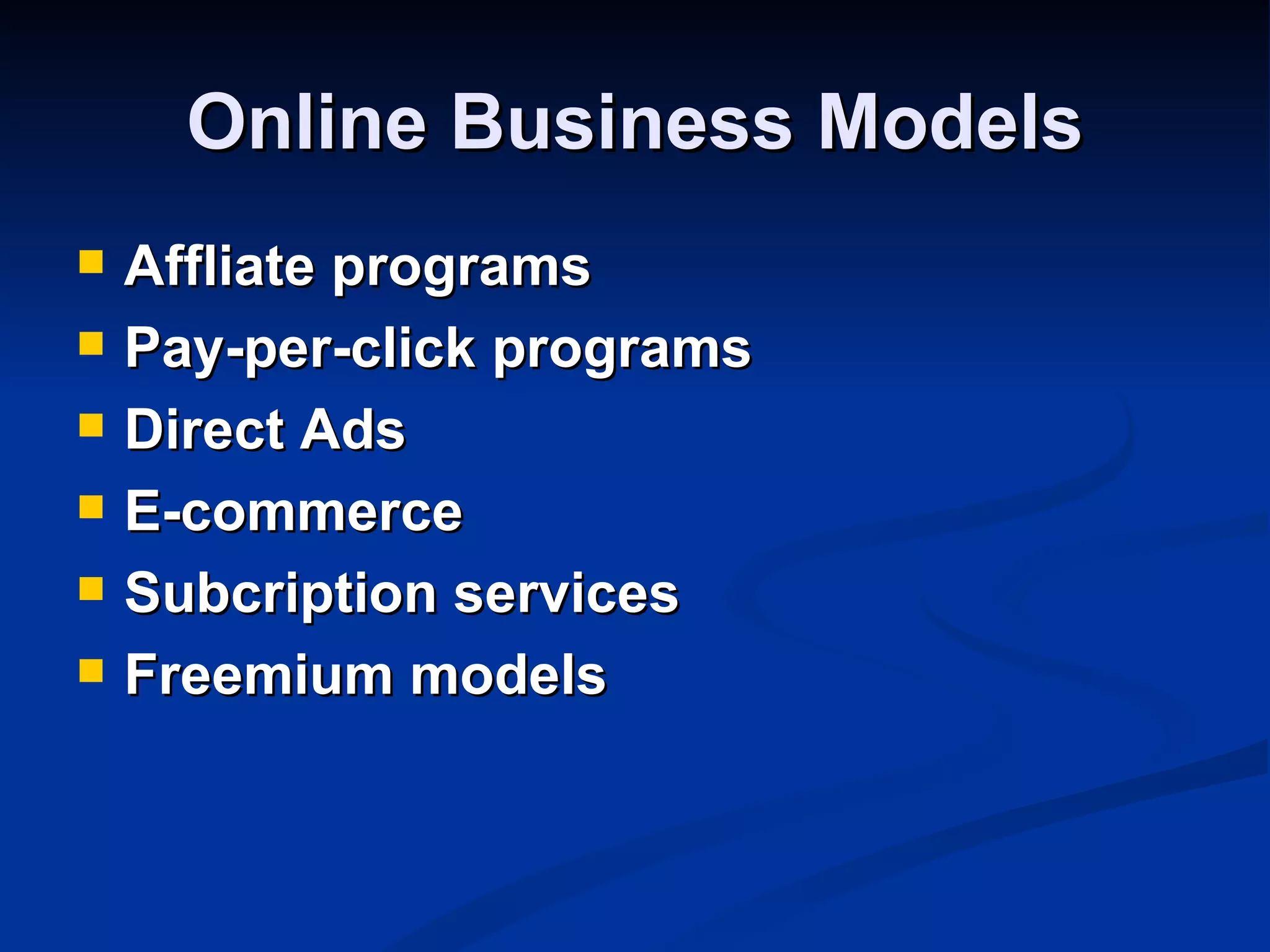 Online Business Models
   Affliate programs
   Pay-per-click programs
   Direct Ads
   E-commerce
   Subcription services
   Freemium models
 
