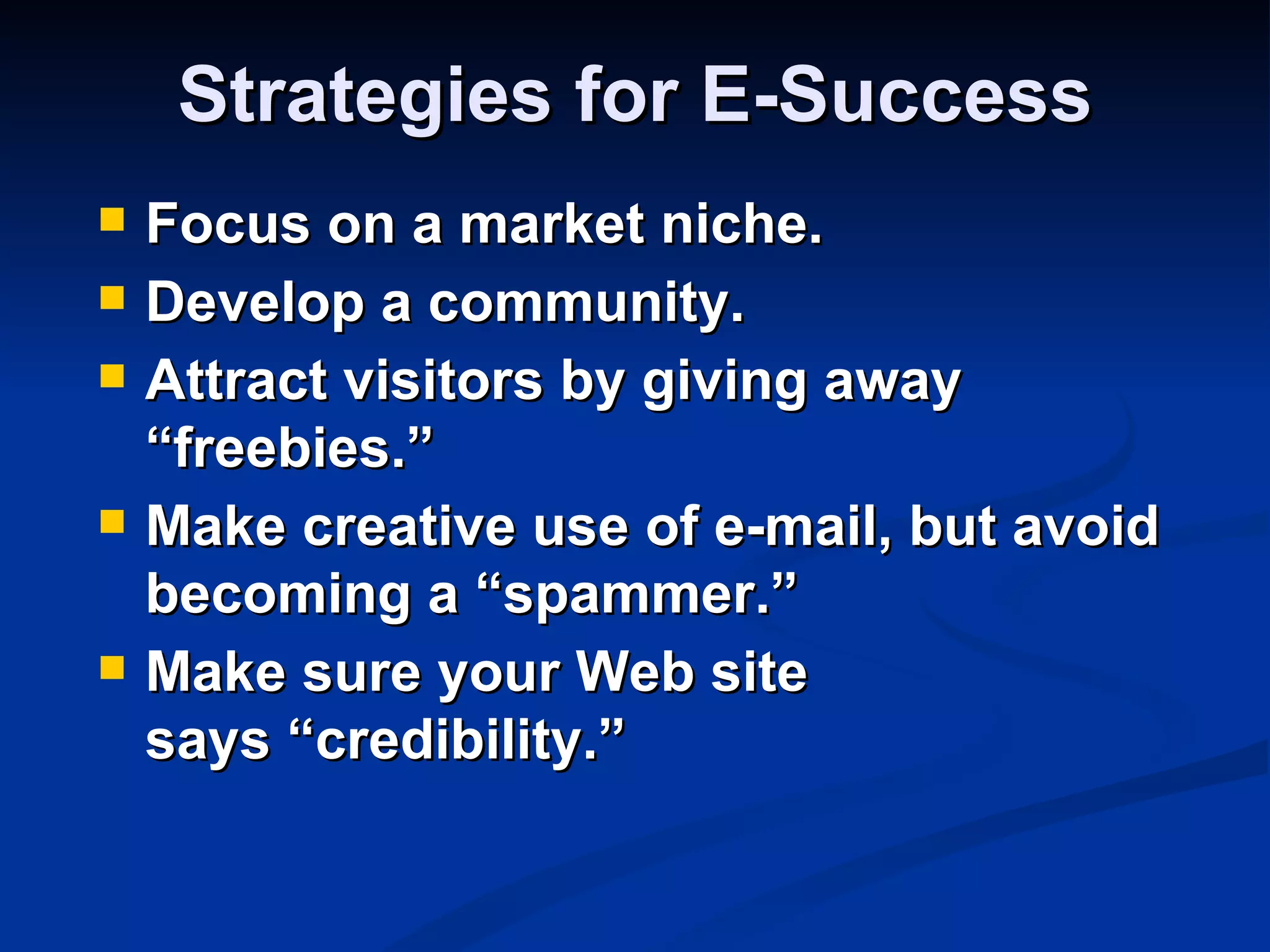 Strategies for E-Success
   Focus on a market niche.
   Develop a community.
   Attract visitors by giving away
    “freebies.”
   Make creative use of e-mail, but avoid
    becoming a “spammer.”
   Make sure your Web site
    says “credibility.”
 