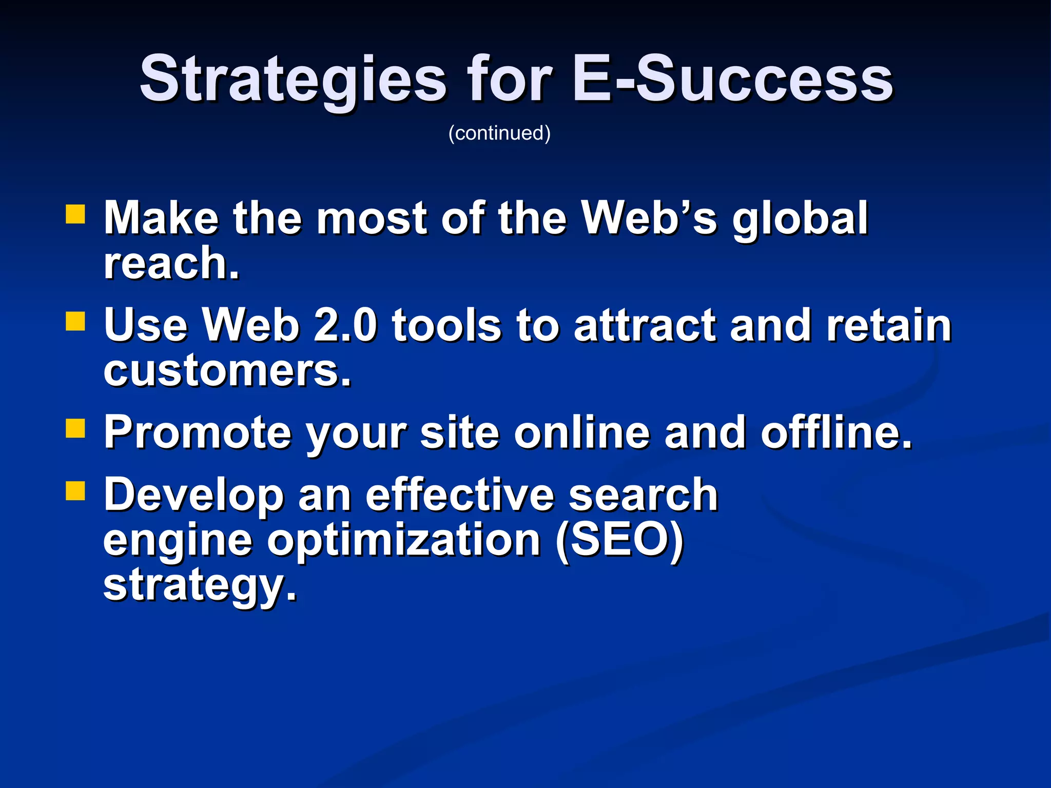 Strategies for E-Success
                   (continued)



   Make the most of the Web’s global
    reach.
   Use Web 2.0 tools to attract and retain
    customers.
   Promote your site online and offline.
   Develop an effective search
    engine optimization (SEO)
    strategy.
 