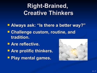 Right-Brained,
          Creative Thinkers
   Always ask: “Is there a better way?”
   Challenge custom, routine, and
    tradition.
   Are reflective.
   Are prolific thinkers.
   Play mental games.

                                           2-7
 