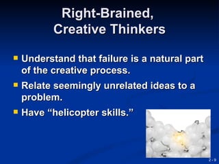 Right-Brained,
           Creative Thinkers
   Understand that failure is a natural part
    of the creative process.
   Relate seemingly unrelated ideas to a
    problem.
   Have “helicopter skills.”



                                                2-9
 