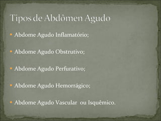 Abdome Agudo Inflamatório; Abdome Agudo Obstrutivo; Abdome Agudo Perfurativo; Abdome Agudo Hemorrágico; Abdome Agudo Vascular  ou Isquêmico. 