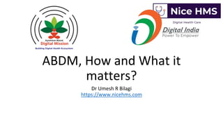 ABDM, How and What it
matters?
Dr Umesh R Bilagi
https://www.nicehms.com
 