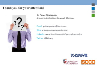Thank you for your attention! 
Dr. Panos Alexopoulos 
Semantic Applications Research Manager 
Email: palexopoulos@isoco.co...