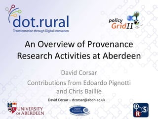 An Overview of Provenance
Research Activities at Aberdeen
David Corsar
Contributions from Edoardo Pignotti
and Chris Baillie
David Corsar – dcorsar@abdn.ac.uk
 