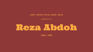Reza Abdoh
emily | sabrina | bryan | jackie | alyssa
present to you
1965 - 1995
 
