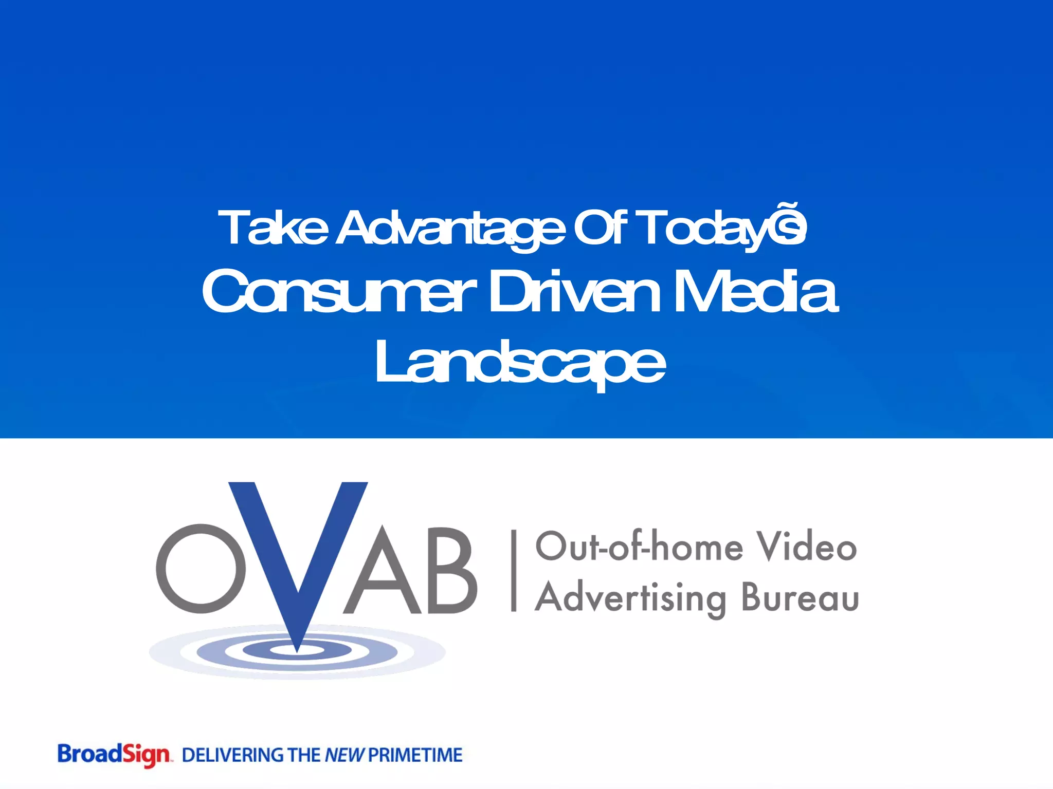 Take Advantage Of Today’s  Consumer Driven Media Landscape 