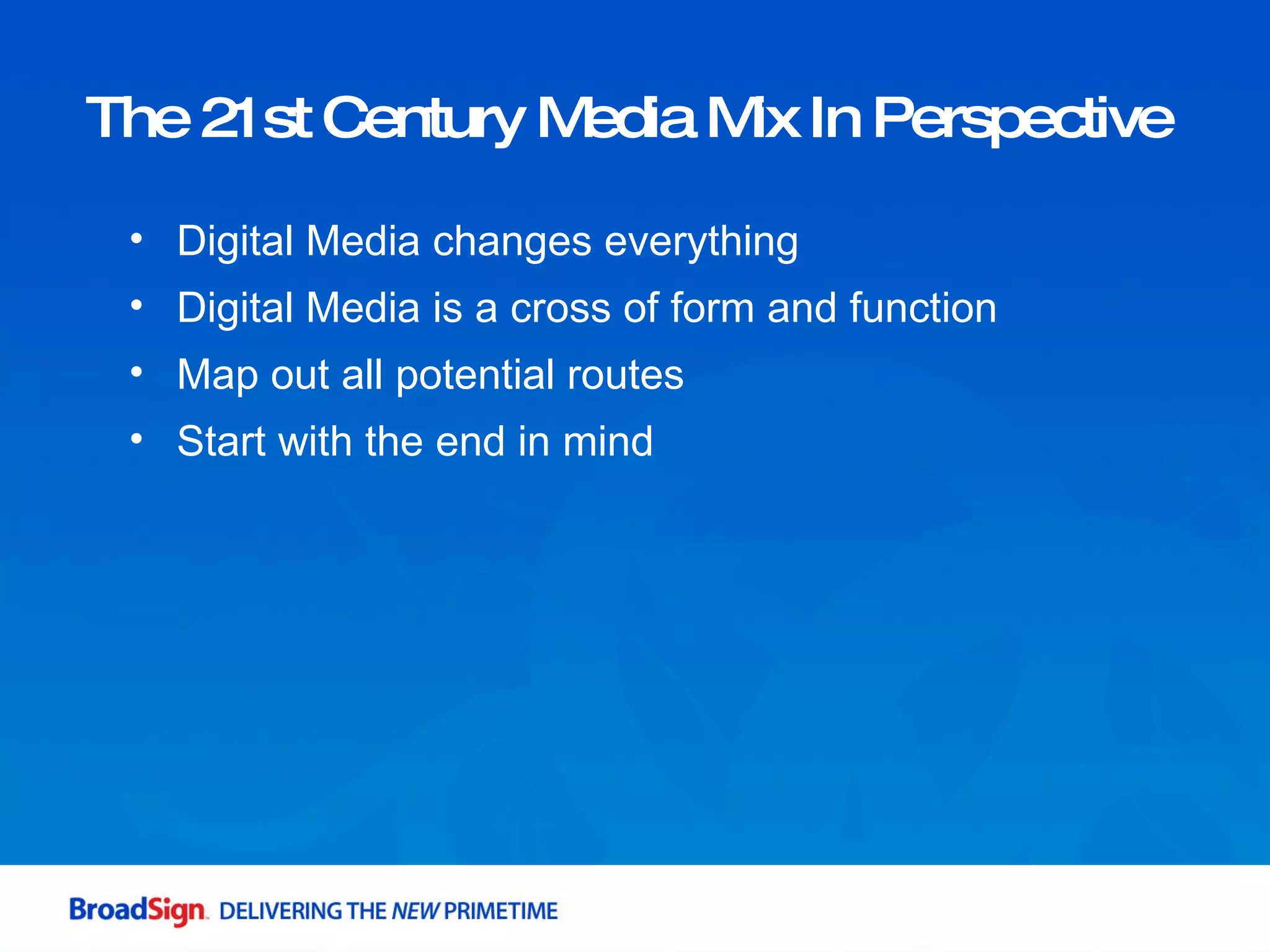 The 21st Century Media Mix In Perspective  Digital Media changes everything Digital Media is a cross of form and function Map out all potential routes Start with the end in mind 