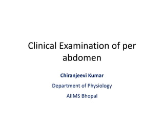 Clinical Examination of per
abdomen
Chiranjeevi Kumar
Department of Physiology
AIIMS Bhopal
 