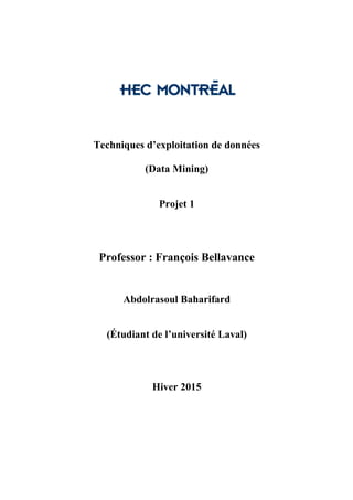 Techniques d’exploitation de données
(Data Mining)
Projet 1
Professor : François Bellavance
Abdolrasoul Baharifard
(Étudiant de l’université Laval)
Hiver 2015
 