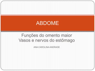 ABDOME
Funções do omento maior
Vasos e nervos do estômago
ANA CAROLINA ANDRADE

 