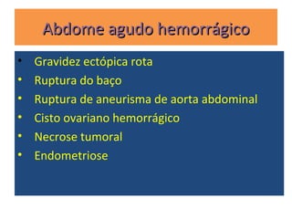 Abdome agudo hemorrágicoAbdome agudo hemorrágico
• Gravidez ectópica rota
• Ruptura do baço
• Ruptura de aneurisma de aorta abdominal
• Cisto ovariano hemorrágico
• Necrose tumoral
• Endometriose
 