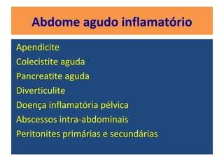 Abdome agudo inflamatório
Apendicite
Colecistite aguda
Pancreatite aguda
Diverticulite
Doença inflamatória pélvica
Abscessos intra-abdominais
Peritonites primárias e secundárias
 