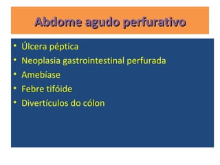Abdome agudo perfurativoAbdome agudo perfurativo
• Úlcera péptica
• Neoplasia gastrointestinal perfurada
• Amebíase
• Febre tifóide
• Divertículos do cólon
 