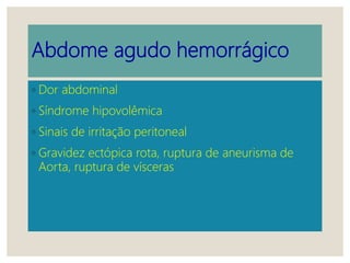 Abdome agudo hemorrágico
◦ Dor abdominal
◦ Síndrome hipovolêmica
◦ Sinais de irritação peritoneal
◦ Gravidez ectópica rota, ruptura de aneurisma de
Aorta, ruptura de vísceras
 