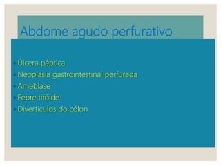 Abdome agudo perfurativo
◦ Úlcera péptica
◦ Neoplasia gastrointestinal perfurada
◦ Amebíase
◦ Febre tifóide
◦ Divertículos do cólon
 
