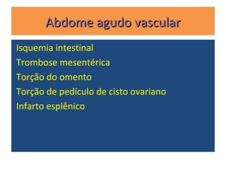 Abdome agudo vascularAbdome agudo vascular
Isquemia intestinal
Trombose mesentérica
Torção do omento
Torção de pedículo de cisto ovariano
Infarto esplênico
 