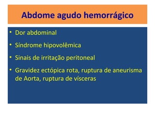 Abdome agudo hemorrágico
• Dor abdominal
• Síndrome hipovolêmica
• Sinais de irritação peritoneal
• Gravidez ectópica rota, ruptura de aneurisma
de Aorta, ruptura de vísceras
 