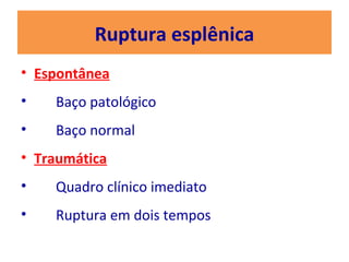 Ruptura esplênica
• Espontânea
• Baço patológico
• Baço normal
• Traumática
• Quadro clínico imediato
• Ruptura em dois tempos
 