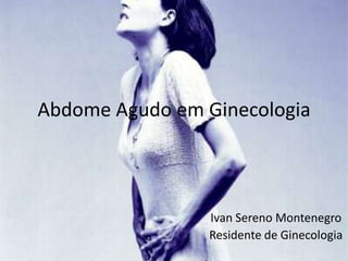 Abdome Agudo em Ginecologia



                Ivan Sereno Montenegro
                Residente de Ginecologia
 