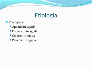 Etiologia
Principais:
Apendicite aguda
Diverticulite aguda
Colecistite aguda
Pancreatite aguda
 