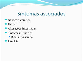 Sintomas associados
Náuses e vômitos
Febre
Alterações intestinais
Sintomas urinários
Disúria/polaciúria
Icterícia
 