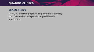 QUADRO CLÍNICO
EXAME FÍSICO
Dor e/ou plastrão palpável no ponto de McBurney
com DB+ é sinal independente preditivo de
apendicite.
 