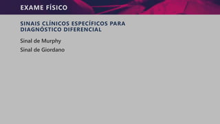 EXAME FÍSICO
SINAIS CLÍNICOS ESPECÍFICOS PARA
DIAGNÓSTICO DIFERENCIAL
Sinal de Murphy
Sinal de Giordano
 