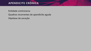 APENDICITE CRÔNICA
Entidade controversa
Quadros recorrentes de apendicite aguda
Hipótese de exceção
 