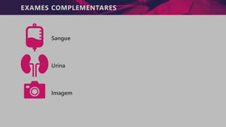EXAMES COMPLEMENTARES
Sangue
Urina
Imagem
 